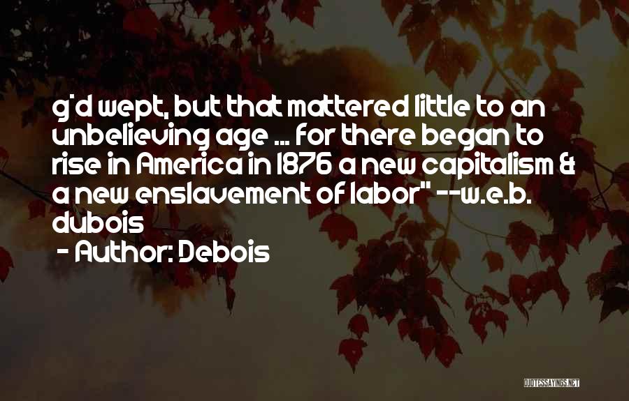 Debois Quotes: G*d Wept, But That Mattered Little To An Unbelieving Age ... For There Began To Rise In America In 1876