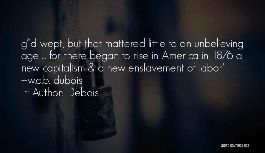 Debois Quotes: G*d Wept, But That Mattered Little To An Unbelieving Age ... For There Began To Rise In America In 1876