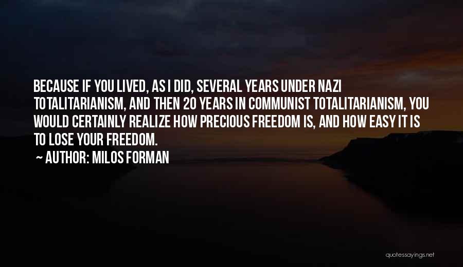 Milos Forman Quotes: Because If You Lived, As I Did, Several Years Under Nazi Totalitarianism, And Then 20 Years In Communist Totalitarianism, You