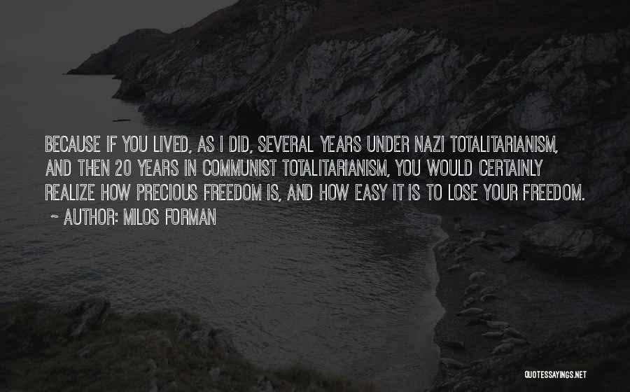 Milos Forman Quotes: Because If You Lived, As I Did, Several Years Under Nazi Totalitarianism, And Then 20 Years In Communist Totalitarianism, You