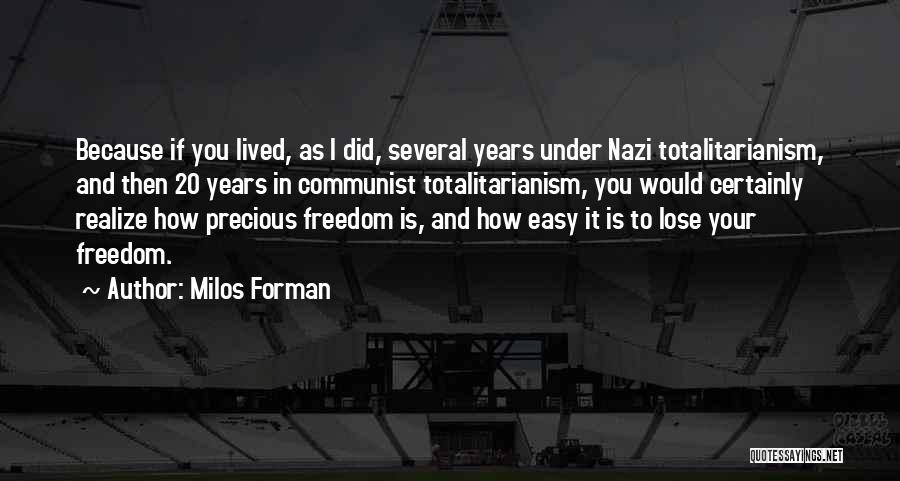 Milos Forman Quotes: Because If You Lived, As I Did, Several Years Under Nazi Totalitarianism, And Then 20 Years In Communist Totalitarianism, You