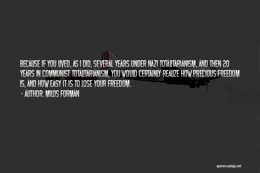 Milos Forman Quotes: Because If You Lived, As I Did, Several Years Under Nazi Totalitarianism, And Then 20 Years In Communist Totalitarianism, You