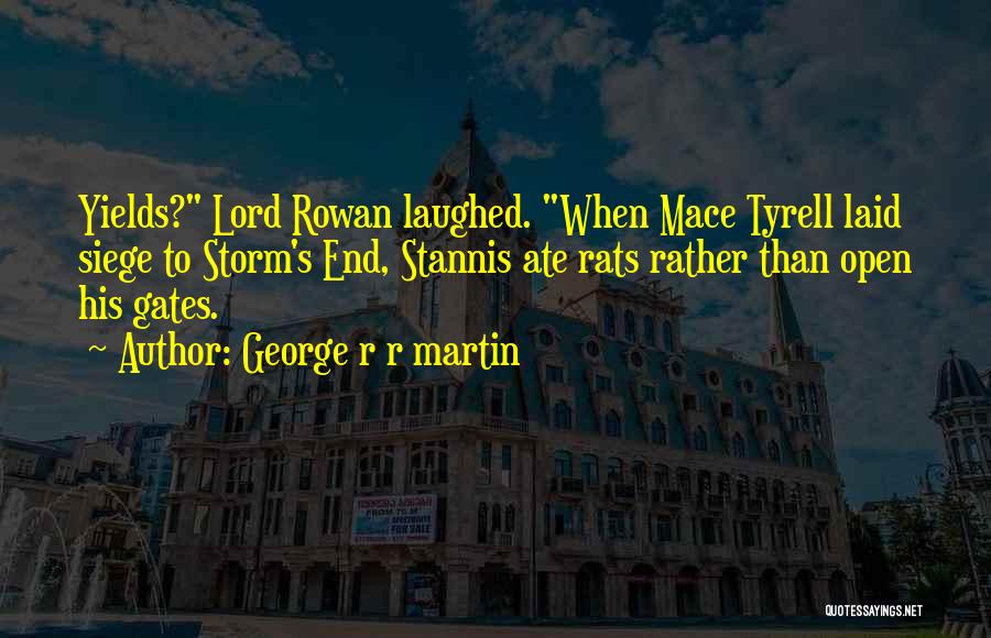 George R R Martin Quotes: Yields? Lord Rowan Laughed. When Mace Tyrell Laid Siege To Storm's End, Stannis Ate Rats Rather Than Open His Gates.