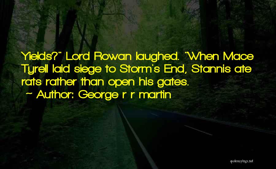 George R R Martin Quotes: Yields? Lord Rowan Laughed. When Mace Tyrell Laid Siege To Storm's End, Stannis Ate Rats Rather Than Open His Gates.