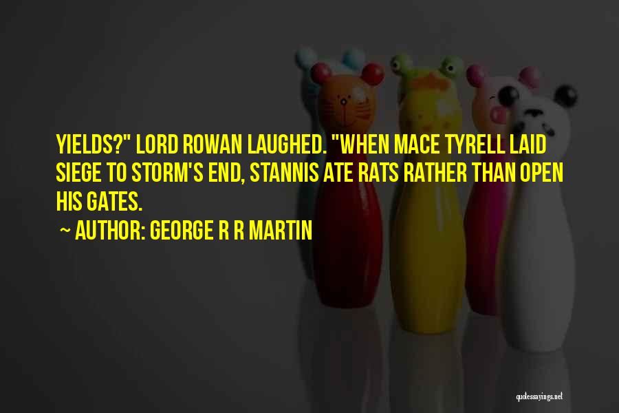 George R R Martin Quotes: Yields? Lord Rowan Laughed. When Mace Tyrell Laid Siege To Storm's End, Stannis Ate Rats Rather Than Open His Gates.