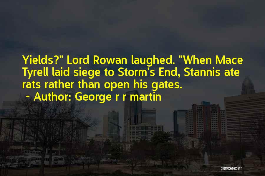 George R R Martin Quotes: Yields? Lord Rowan Laughed. When Mace Tyrell Laid Siege To Storm's End, Stannis Ate Rats Rather Than Open His Gates.