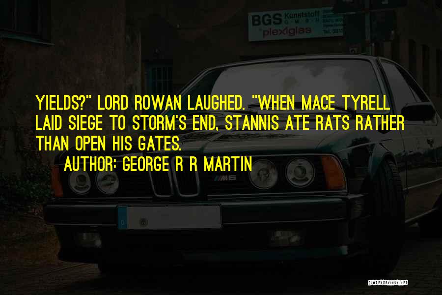 George R R Martin Quotes: Yields? Lord Rowan Laughed. When Mace Tyrell Laid Siege To Storm's End, Stannis Ate Rats Rather Than Open His Gates.