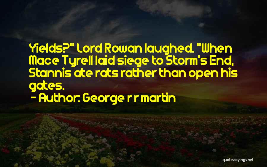 George R R Martin Quotes: Yields? Lord Rowan Laughed. When Mace Tyrell Laid Siege To Storm's End, Stannis Ate Rats Rather Than Open His Gates.