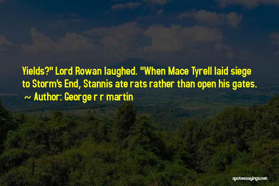 George R R Martin Quotes: Yields? Lord Rowan Laughed. When Mace Tyrell Laid Siege To Storm's End, Stannis Ate Rats Rather Than Open His Gates.