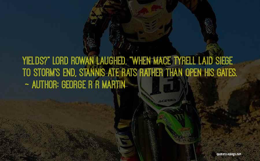 George R R Martin Quotes: Yields? Lord Rowan Laughed. When Mace Tyrell Laid Siege To Storm's End, Stannis Ate Rats Rather Than Open His Gates.