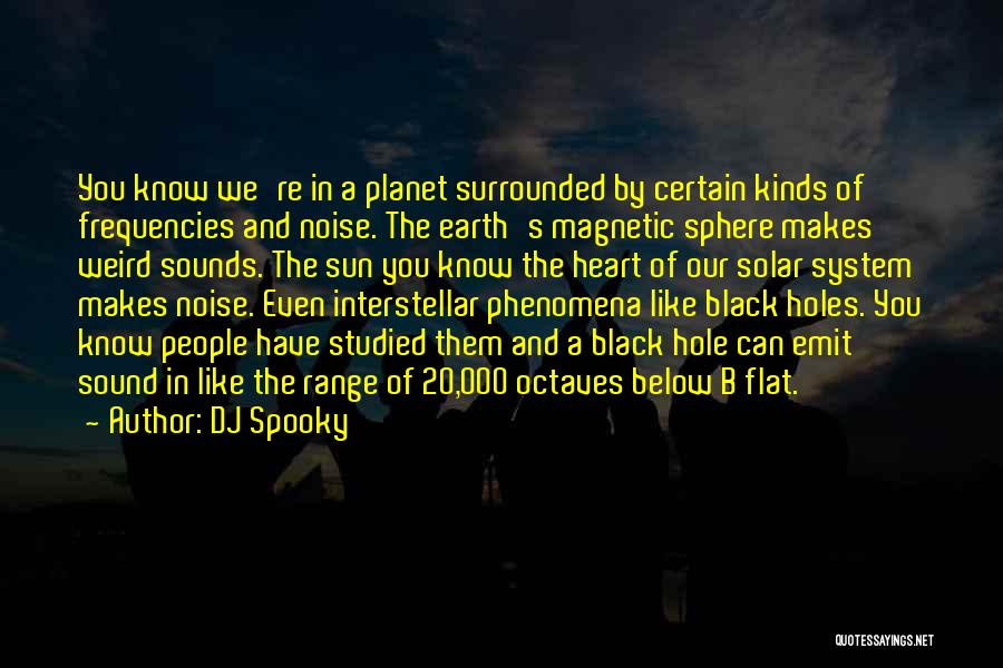 DJ Spooky Quotes: You Know We're In A Planet Surrounded By Certain Kinds Of Frequencies And Noise. The Earth's Magnetic Sphere Makes Weird