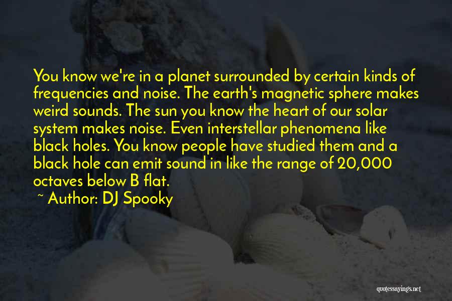 DJ Spooky Quotes: You Know We're In A Planet Surrounded By Certain Kinds Of Frequencies And Noise. The Earth's Magnetic Sphere Makes Weird