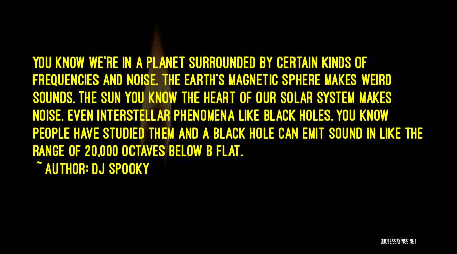 DJ Spooky Quotes: You Know We're In A Planet Surrounded By Certain Kinds Of Frequencies And Noise. The Earth's Magnetic Sphere Makes Weird