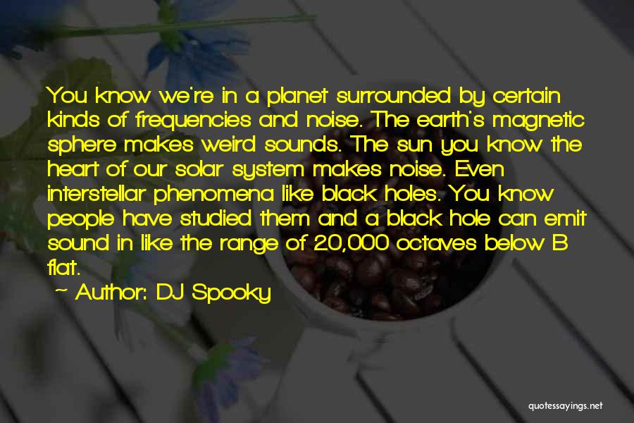 DJ Spooky Quotes: You Know We're In A Planet Surrounded By Certain Kinds Of Frequencies And Noise. The Earth's Magnetic Sphere Makes Weird