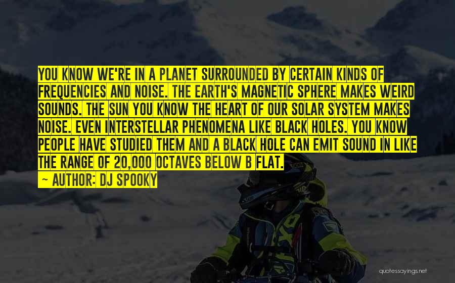 DJ Spooky Quotes: You Know We're In A Planet Surrounded By Certain Kinds Of Frequencies And Noise. The Earth's Magnetic Sphere Makes Weird