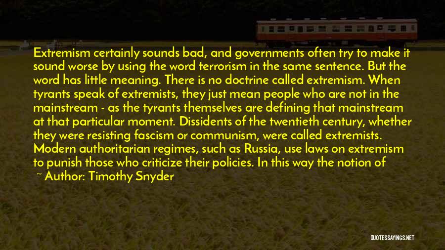 Timothy Snyder Quotes: Extremism Certainly Sounds Bad, And Governments Often Try To Make It Sound Worse By Using The Word Terrorism In The