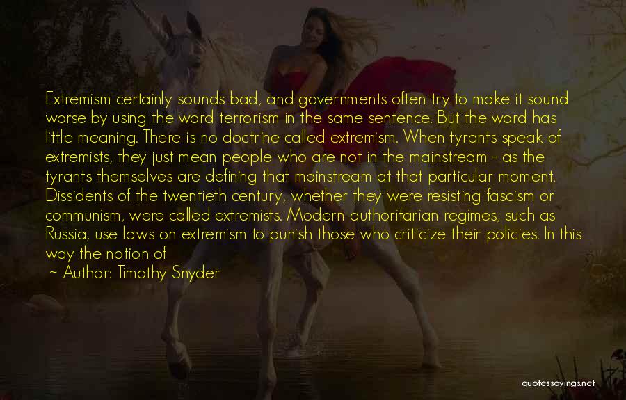 Timothy Snyder Quotes: Extremism Certainly Sounds Bad, And Governments Often Try To Make It Sound Worse By Using The Word Terrorism In The