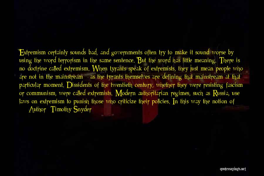 Timothy Snyder Quotes: Extremism Certainly Sounds Bad, And Governments Often Try To Make It Sound Worse By Using The Word Terrorism In The