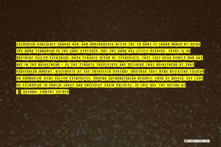 Timothy Snyder Quotes: Extremism Certainly Sounds Bad, And Governments Often Try To Make It Sound Worse By Using The Word Terrorism In The