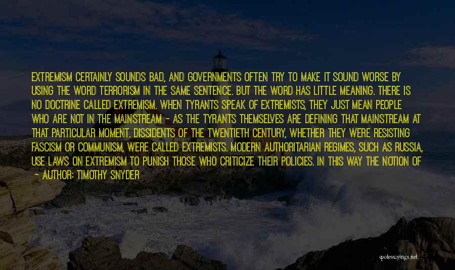 Timothy Snyder Quotes: Extremism Certainly Sounds Bad, And Governments Often Try To Make It Sound Worse By Using The Word Terrorism In The