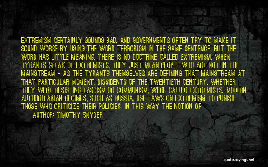 Timothy Snyder Quotes: Extremism Certainly Sounds Bad, And Governments Often Try To Make It Sound Worse By Using The Word Terrorism In The