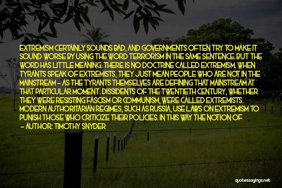 Timothy Snyder Quotes: Extremism Certainly Sounds Bad, And Governments Often Try To Make It Sound Worse By Using The Word Terrorism In The