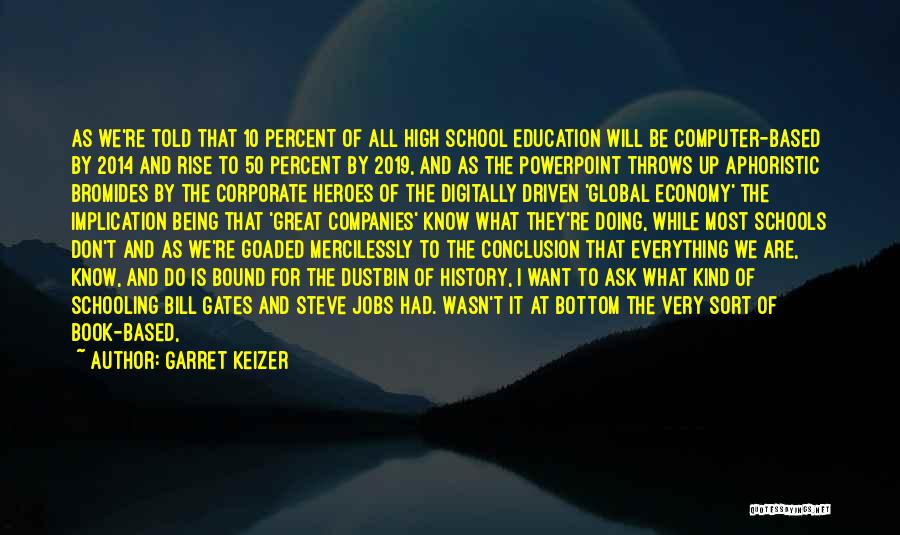 Garret Keizer Quotes: As We're Told That 10 Percent Of All High School Education Will Be Computer-based By 2014 And Rise To 50