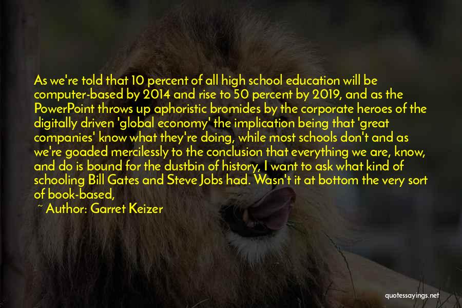 Garret Keizer Quotes: As We're Told That 10 Percent Of All High School Education Will Be Computer-based By 2014 And Rise To 50