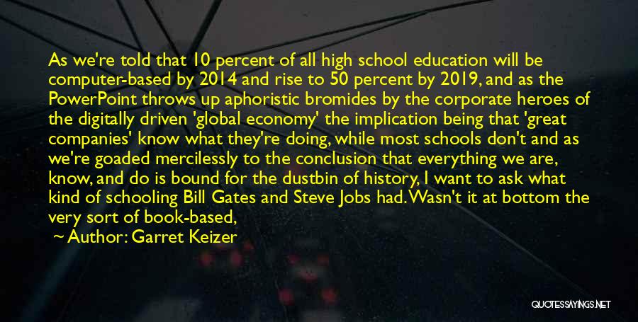 Garret Keizer Quotes: As We're Told That 10 Percent Of All High School Education Will Be Computer-based By 2014 And Rise To 50