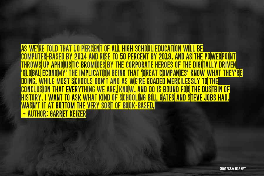 Garret Keizer Quotes: As We're Told That 10 Percent Of All High School Education Will Be Computer-based By 2014 And Rise To 50