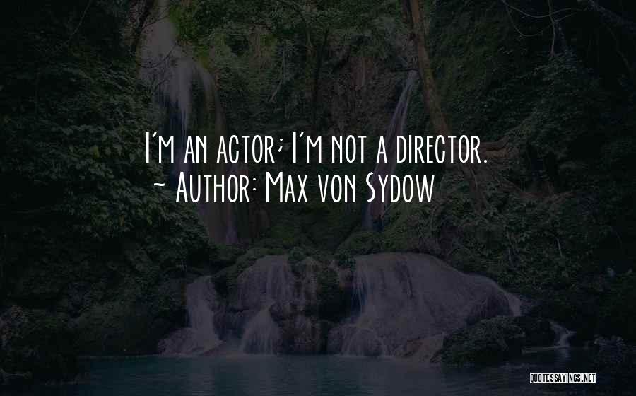 Max Von Sydow Quotes: I'm An Actor; I'm Not A Director.