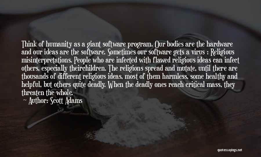 Scott Adams Quotes: Think Of Humanity As A Giant Software Program. Our Bodies Are The Hardware And Our Ideas Are The Software. Sometimes