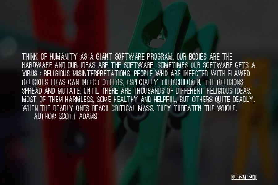 Scott Adams Quotes: Think Of Humanity As A Giant Software Program. Our Bodies Are The Hardware And Our Ideas Are The Software. Sometimes