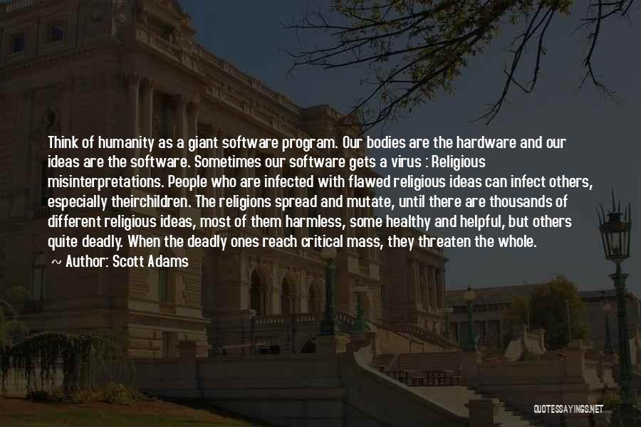 Scott Adams Quotes: Think Of Humanity As A Giant Software Program. Our Bodies Are The Hardware And Our Ideas Are The Software. Sometimes