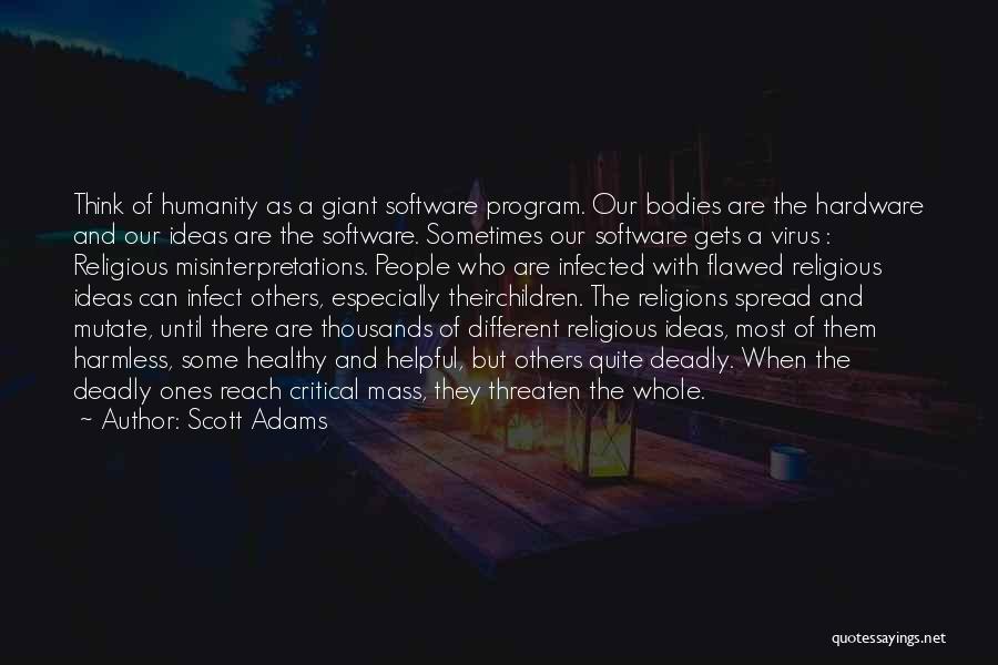 Scott Adams Quotes: Think Of Humanity As A Giant Software Program. Our Bodies Are The Hardware And Our Ideas Are The Software. Sometimes