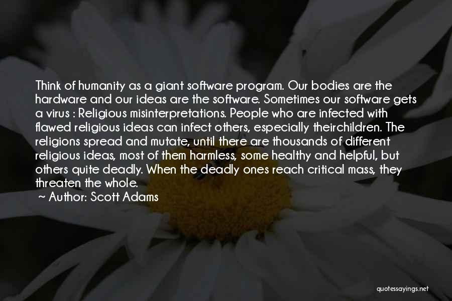 Scott Adams Quotes: Think Of Humanity As A Giant Software Program. Our Bodies Are The Hardware And Our Ideas Are The Software. Sometimes