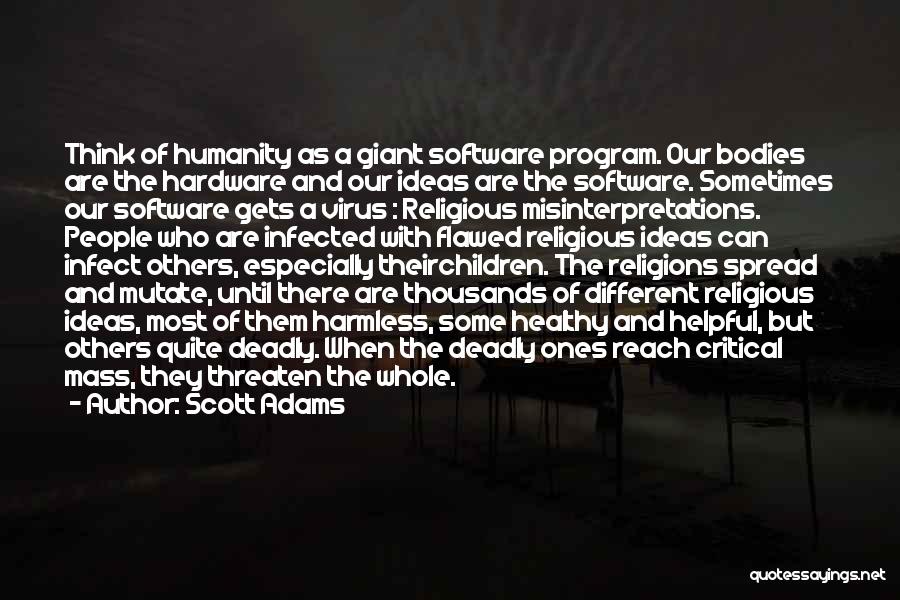 Scott Adams Quotes: Think Of Humanity As A Giant Software Program. Our Bodies Are The Hardware And Our Ideas Are The Software. Sometimes