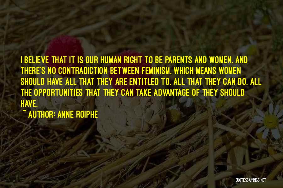 Anne Roiphe Quotes: I Believe That It Is Our Human Right To Be Parents And Women. And There's No Contradiction Between Feminism, Which