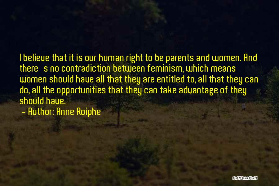 Anne Roiphe Quotes: I Believe That It Is Our Human Right To Be Parents And Women. And There's No Contradiction Between Feminism, Which