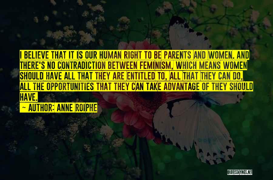 Anne Roiphe Quotes: I Believe That It Is Our Human Right To Be Parents And Women. And There's No Contradiction Between Feminism, Which