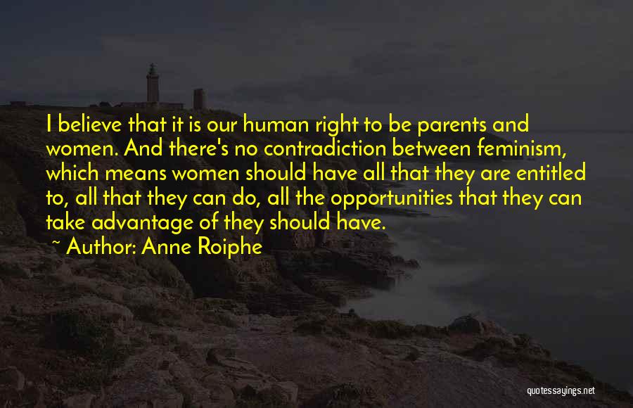 Anne Roiphe Quotes: I Believe That It Is Our Human Right To Be Parents And Women. And There's No Contradiction Between Feminism, Which