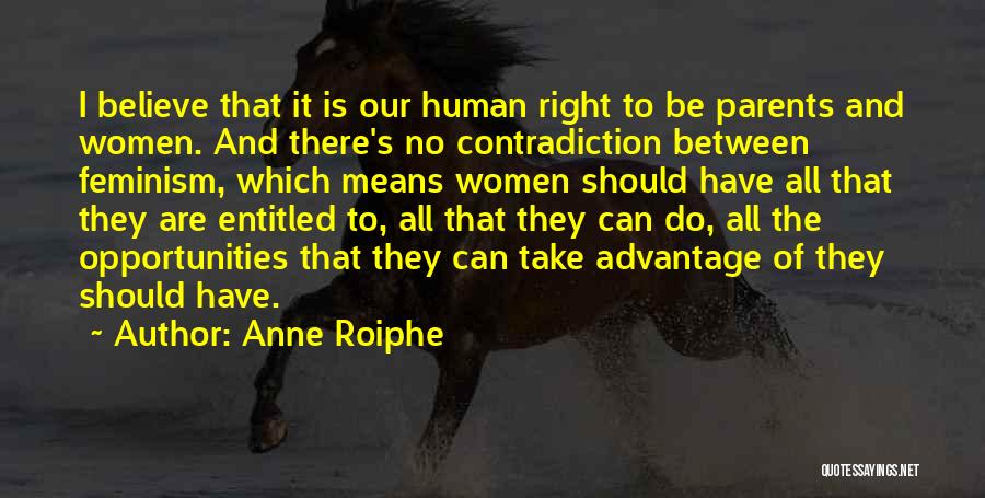 Anne Roiphe Quotes: I Believe That It Is Our Human Right To Be Parents And Women. And There's No Contradiction Between Feminism, Which