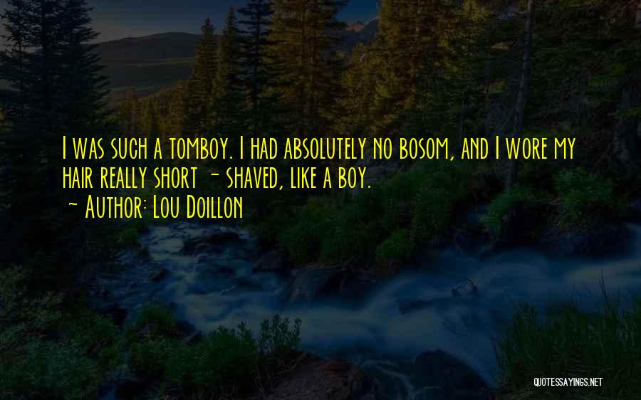 Lou Doillon Quotes: I Was Such A Tomboy. I Had Absolutely No Bosom, And I Wore My Hair Really Short - Shaved, Like