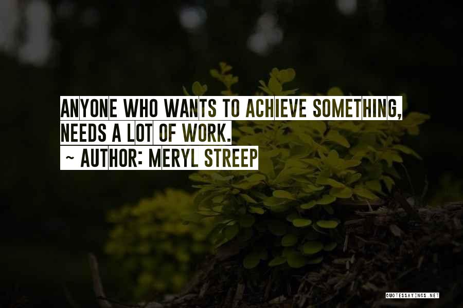 Meryl Streep Quotes: Anyone Who Wants To Achieve Something, Needs A Lot Of Work.