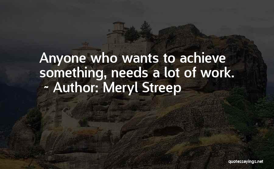 Meryl Streep Quotes: Anyone Who Wants To Achieve Something, Needs A Lot Of Work.