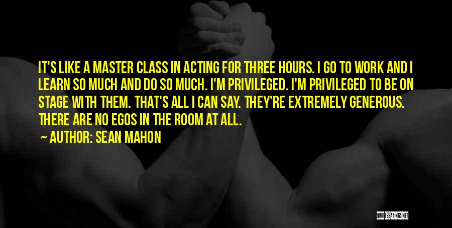 Sean Mahon Quotes: It's Like A Master Class In Acting For Three Hours. I Go To Work And I Learn So Much And