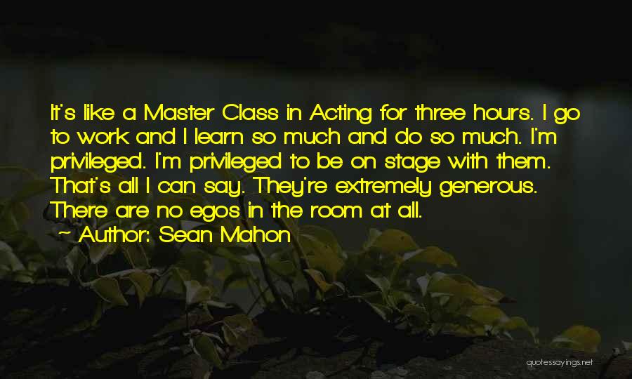 Sean Mahon Quotes: It's Like A Master Class In Acting For Three Hours. I Go To Work And I Learn So Much And