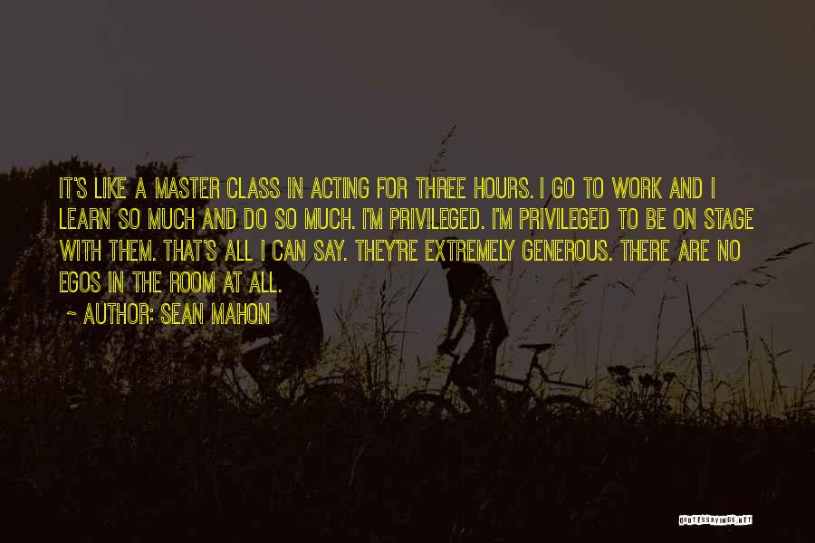 Sean Mahon Quotes: It's Like A Master Class In Acting For Three Hours. I Go To Work And I Learn So Much And