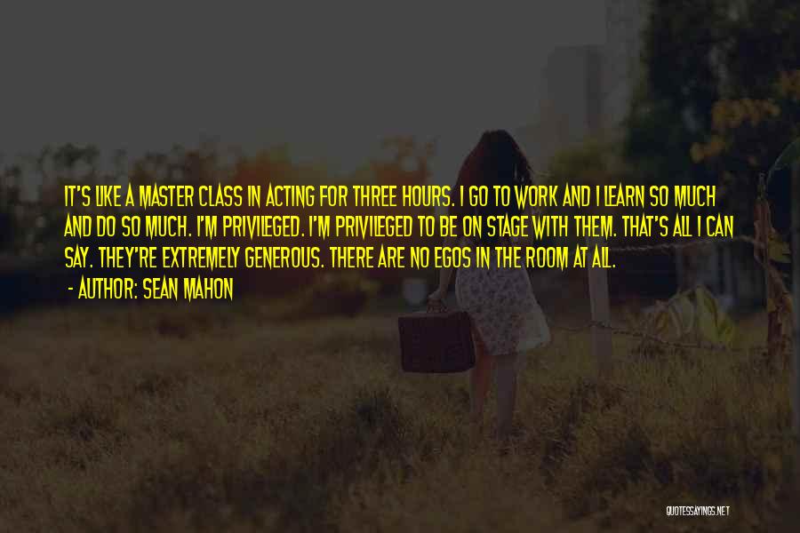 Sean Mahon Quotes: It's Like A Master Class In Acting For Three Hours. I Go To Work And I Learn So Much And