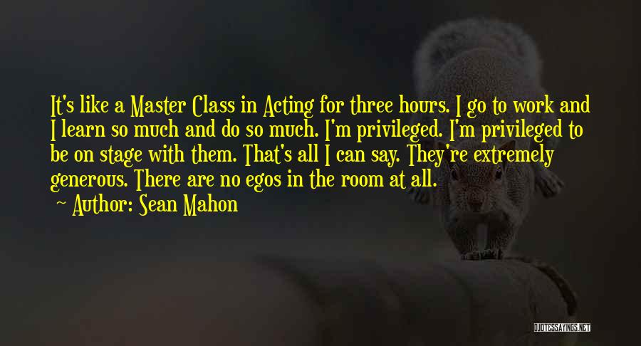 Sean Mahon Quotes: It's Like A Master Class In Acting For Three Hours. I Go To Work And I Learn So Much And